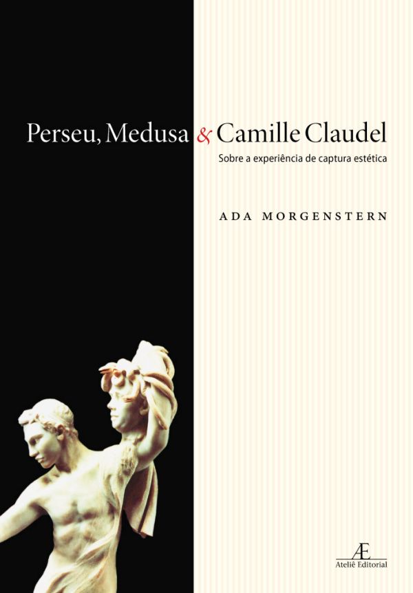 Perseu, Medusa & Camille Claudel - Sobre a Experiência de Captura Estética  (Ateliê Editorial)